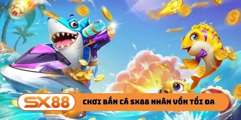 Cách chơi bắn cá SX88 nhân vốn tối đa